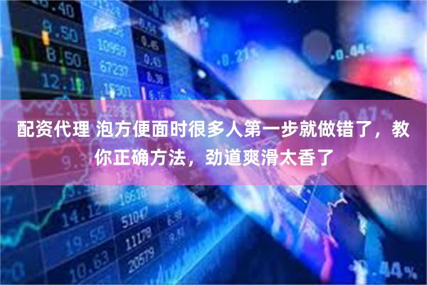 配资代理 泡方便面时很多人第一步就做错了，教你正确方法，劲道爽滑太香了