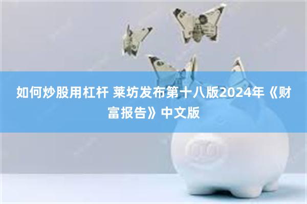 如何炒股用杠杆 莱坊发布第十八版2024年《财富报告》中文版