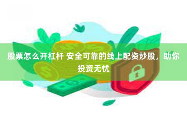股票怎么开杠杆 安全可靠的线上配资炒股，助你投资无忧