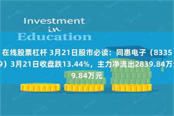 在线股票杠杆 3月21日股市必读：同惠电子（833509）3月21日收盘跌13.44%，主力净流出2839.84万元