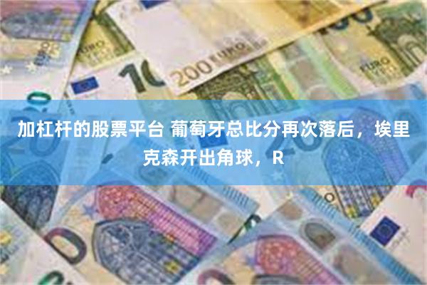 加杠杆的股票平台 葡萄牙总比分再次落后,埃里克森开出角球,R