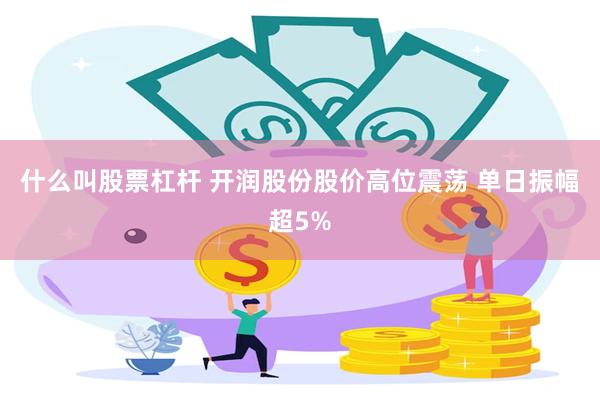什么叫股票杠杆 开润股份股价高位震荡 单日振幅超5%