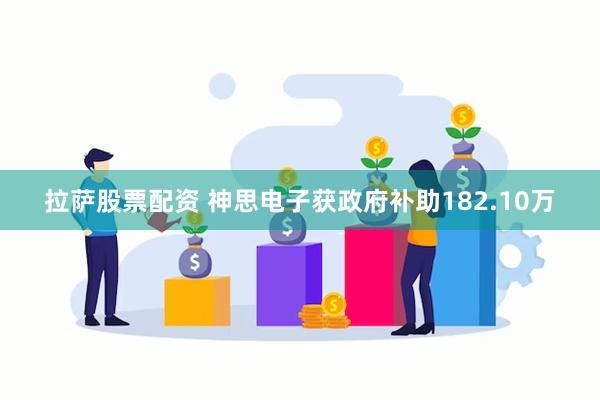 拉萨股票配资 神思电子获政府补助182.10万
