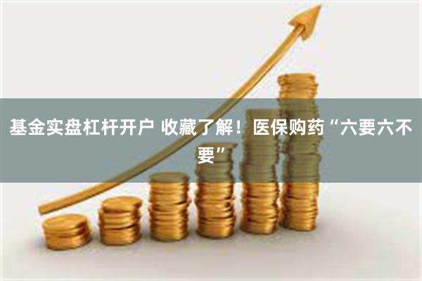 基金实盘杠杆开户 收藏了解！医保购药“六要六不要”