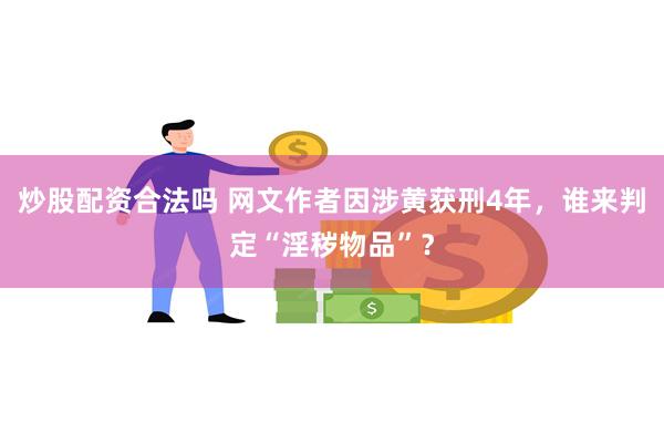 炒股配资合法吗 网文作者因涉黄获刑4年，谁来判定“淫秽物品”？