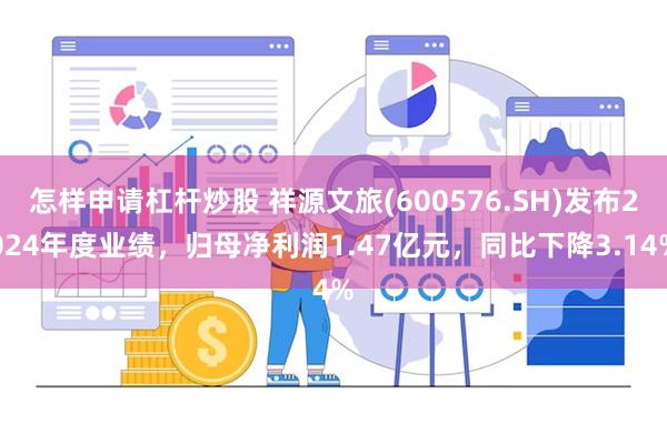 怎样申请杠杆炒股 祥源文旅(600576.SH)发布2024年度业绩，归母净利润1.47亿元，同比下降3.14%