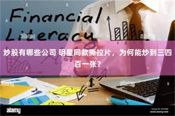 炒股有哪些公司 明星同款撕拉片，为何能炒到三四百一张？