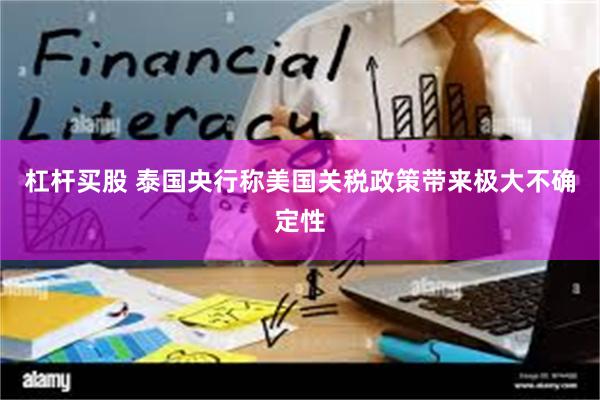 杠杆买股 泰国央行称美国关税政策带来极大不确定性