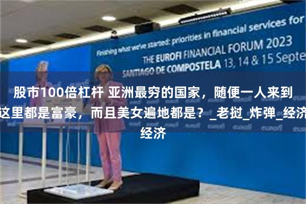 股市100倍杠杆 亚洲最穷的国家，随便一人来到这里都是富豪，而且美女遍地都是？_老挝_炸弹_经济
