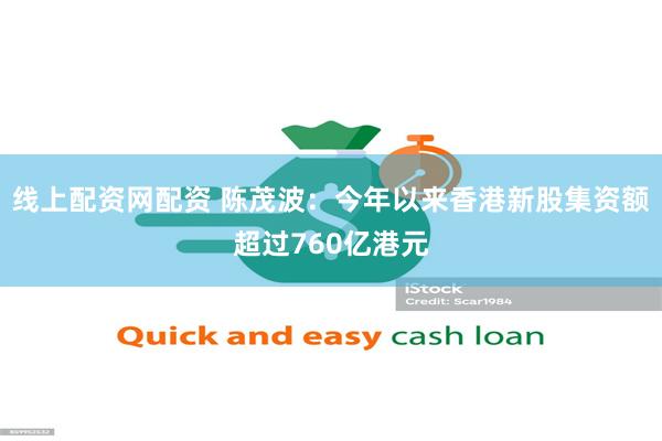 线上配资网配资 陈茂波：今年以来香港新股集资额超过760亿港元