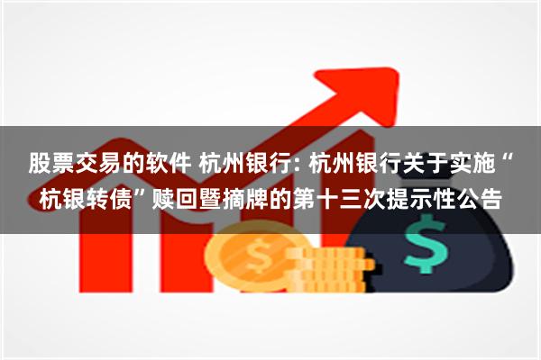 股票交易的软件 杭州银行: 杭州银行关于实施“杭银转债”赎回暨摘牌的第十三次提示性公告