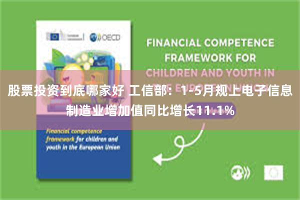 股票投资到底哪家好 工信部：1-5月规上电子信息制造业增加值同比增长11.1%
