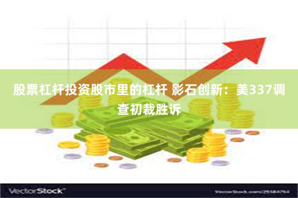 股票杠杆投资股市里的杠杆 影石创新：美337调查初裁胜诉