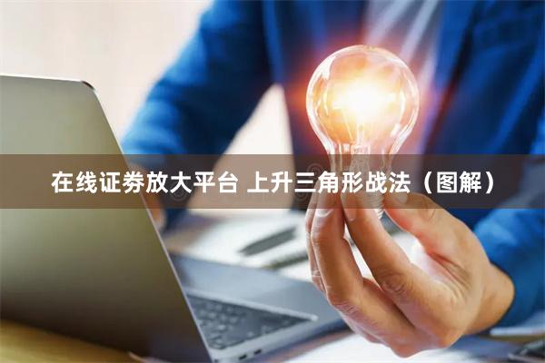 在线证劵放大平台 上升三角形战法（图解）