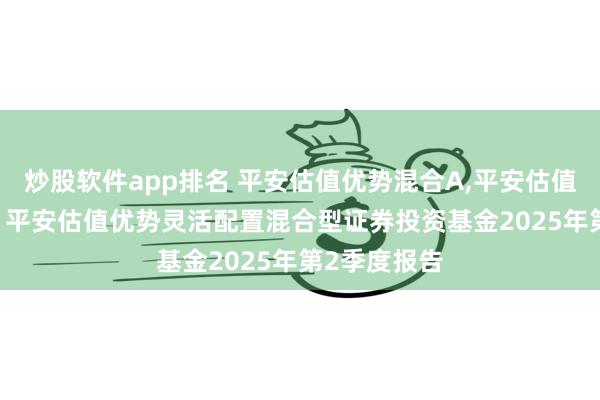 炒股软件app排名 平安估值优势混合A,平安估值优势混合C: 平安估值优势灵活配置混合型证券投资基金2025年第2季度报告
