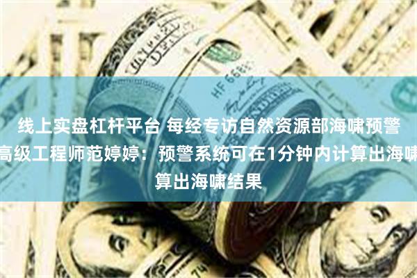 线上实盘杠杆平台 每经专访自然资源部海啸预警中心高级工程师范婷婷：预警系统可在1分钟内计算出海啸结果