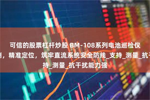 可信的股票杠杆炒股 BM-108系列电池巡检仪：智能监测，精准定位，筑牢直流系统安全防线_支持_测量_抗干扰能力强