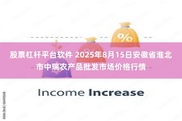 股票杠杆平台软件 2025年8月15日安徽省淮北市中瑞农产品批发市场价格行情