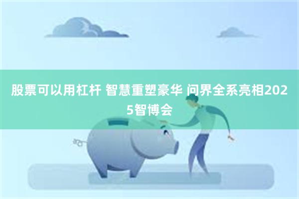 股票可以用杠杆 智慧重塑豪华 问界全系亮相2025智博会