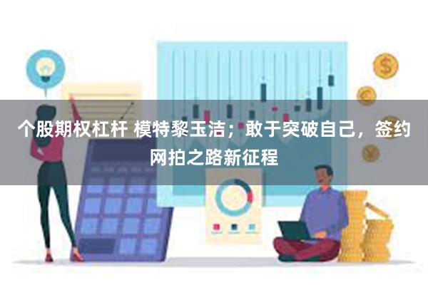 个股期权杠杆 模特黎玉洁；敢于突破自己，签约网拍之路新征程