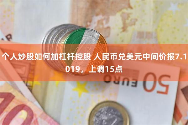 个人炒股如何加杠杆控股 人民币兑美元中间价报7.1019，上调15点