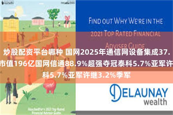 炒股配资平台哪种 国网2025年通信网设备集成37.4亿9企分，市值196亿国网信通88.9%超强夺冠泰科5.7%亚军许继3.2%季军