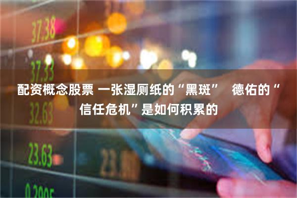 配资概念股票 一张湿厕纸的“黑斑”   德佑的“信任危机”是如何积累的
