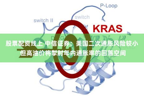股票配资线上 中信证券：美国二次通胀风险较小 但高油价将掣肘年内通胀率的回落空间