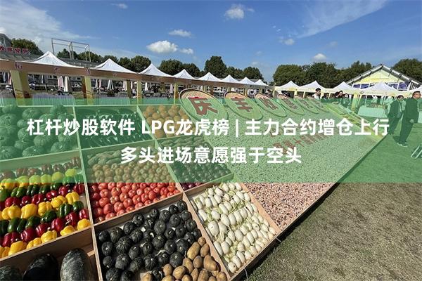 杠杆炒股软件 LPG龙虎榜 | 主力合约增仓上行 多头进场意愿强于空头