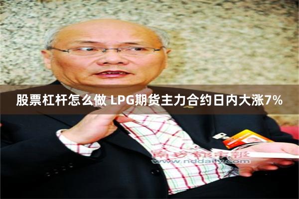 股票杠杆怎么做 LPG期货主力合约日内大涨7%