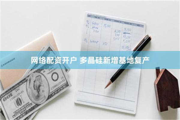网络配资开户 多晶硅新增基地复产