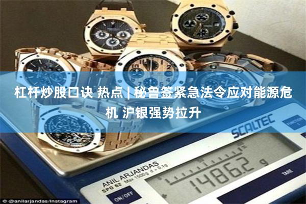 杠杆炒股口诀 热点 | 秘鲁签紧急法令应对能源危机 沪银强势拉升