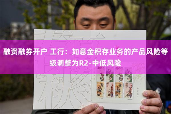 融资融券开户 工行：如意金积存业务的产品风险等级调整为R2-中低风险