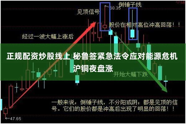 正规配资炒股线上 秘鲁签紧急法令应对能源危机 沪铜夜盘涨