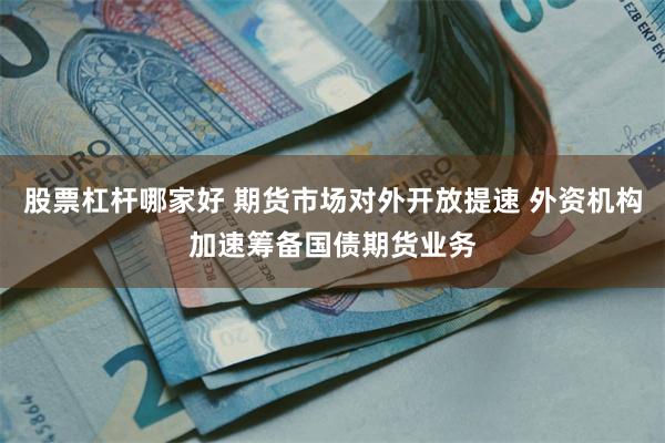 股票杠杆哪家好 期货市场对外开放提速 外资机构加速筹备国债期货业务