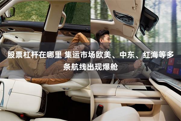 股票杠杆在哪里 集运市场欧美、中东、红海等多条航线出现爆舱