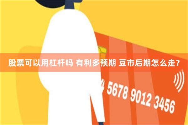 股票可以用杠杆吗 有利多预期 豆市后期怎么走？