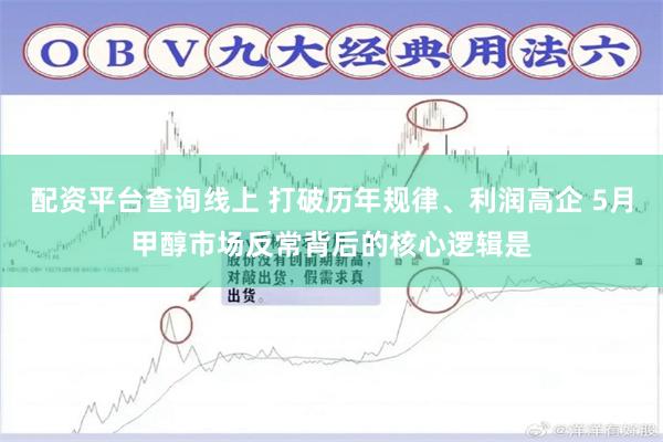 配资平台查询线上 打破历年规律、利润高企 5月甲醇市场反常背后的核心逻辑是