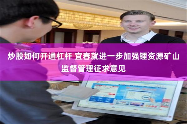 炒股如何开通杠杆 宜春就进一步加强锂资源矿山监督管理征求意见