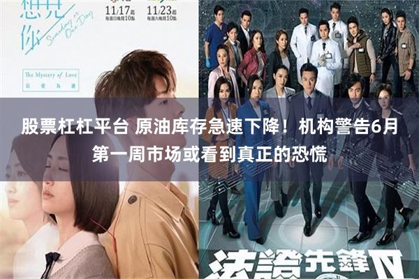 股票杠杠平台 原油库存急速下降!机构警告6月第一周市场或看到真正的恐慌
