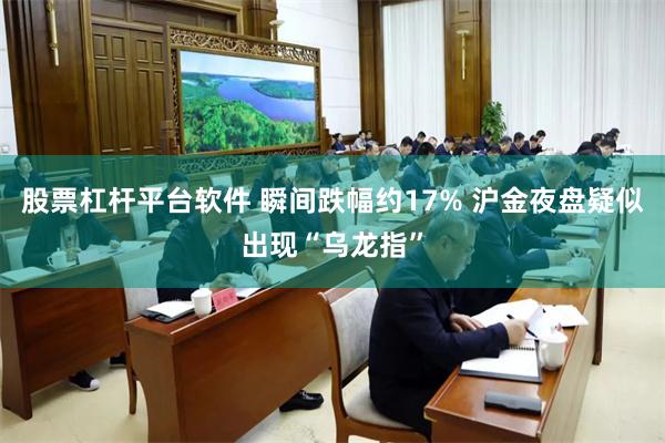 股票杠杆平台软件 瞬间跌幅约17% 沪金夜盘疑似出现“乌龙指”