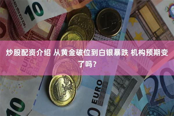 炒股配资介绍 从黄金破位到白银暴跌 机构预期变了吗？