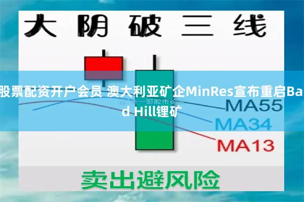 股票配资开户会员 澳大利亚矿企MinRes宣布重启Bald Hill锂矿