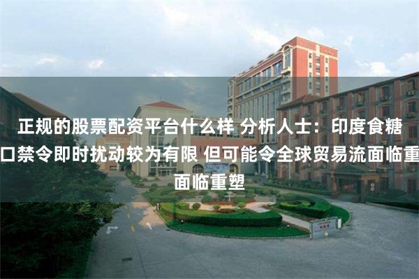 正规的股票配资平台什么样 分析人士：印度食糖出口禁令即时扰动较为有限 但可能令全球贸易流面临重塑
