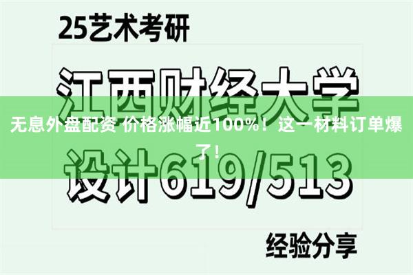 无息外盘配资 价格涨幅近100%！这一材料订单爆了！