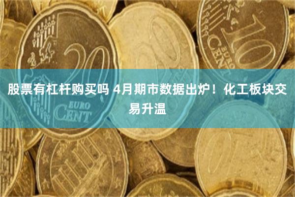 股票有杠杆购买吗 4月期市数据出炉！化工板块交易升温