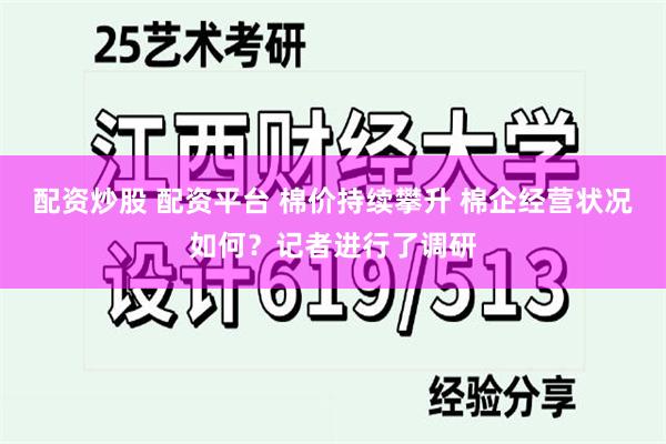 配资炒股 配资平台 棉价持续攀升 棉企经营状况如何？记者进行了调研