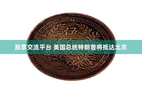 股票交流平台 美国总统特朗普将抵达北京