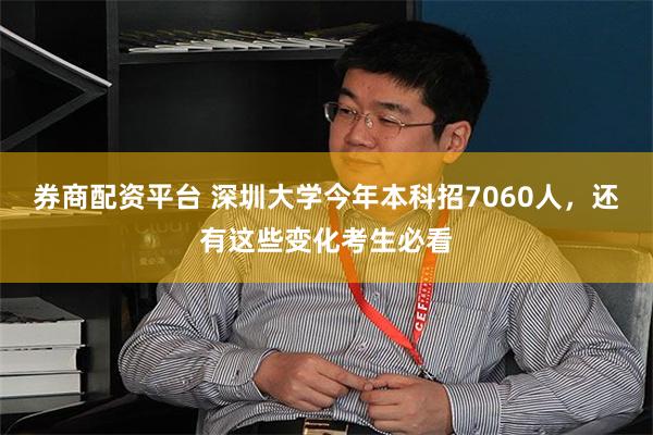 券商配资平台 深圳大学今年本科招7060人，还有这些变化考生必看