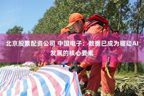 北京股票配资公司 中国电子：数据已成为驱动AI发展的核心要素